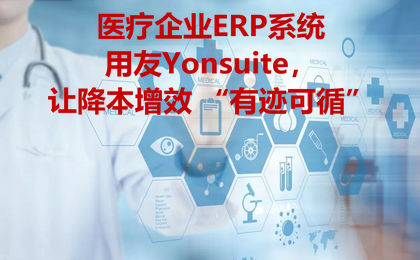 医疗企业ERP系统:用友Yonsuite,让降本增效 “有迹可循”