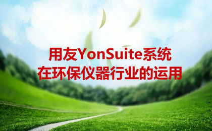 用友YonSuite系统在环保仪器行业的运用