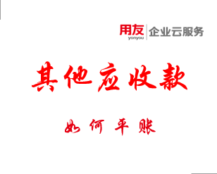 用友深圳告知您您长期挂账的“其他应收款”如何平账？