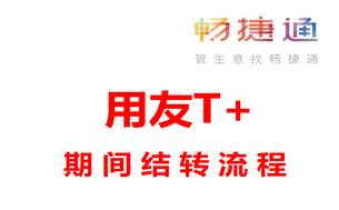 用友T+软件2021年结专题三：T+年度处理之期间结转流程